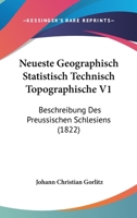 Neueste Geographisch Statistisch Technisch Topographische V1: Beschreibung Des Preussischen Schlesiens (1822) 1160751307 Book Cover