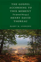 The Gospel According to This Moment: The Spiritual Message of Henry David Thoreau 1625347790 Book Cover