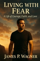 Living With Fear: A Life of Courage, Faith, and Love B0F6M5JQGL Book Cover