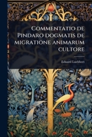 Commentatio de Pindaro dogmatis de migratione animarum cultore 1024013405 Book Cover