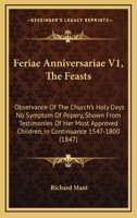 Feriae Anniversariae V1, The Feasts: Observance Of The Church's Holy Days No Symptom Of Popery, Shown From Testimonies Of Her Most Approved Children, In Continuance 1547-1800 116464467X Book Cover