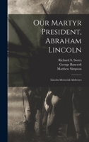 Our Martyr President Abraham Lincoln: Lincoln Memorial Addresses 1014889154 Book Cover