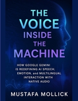 THE VOICE INSIDE THE MACHINE: How Google Gemini is Redefining AI Speech, Emotion, and Multilingual Interaction with Native Audio B0FDR23T16 Book Cover