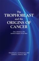 The Trophoblast and the Origins of Cancer: One Solution to the Medical Enigma of Our Time 0982196504 Book Cover