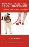 Treat Your Man Like A Dog... And Live Happily Ever After. A Relationship Primer for Women Who Love Dogs. 1935125265 Book Cover