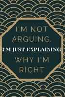 I'm Not Arguing. I'm Just Explaining Why I'm Right: Gift For Co Worker, Best Gag Gift, Work Journal, Boss Notebook, (110 Pages, Lined, 6 x 9) 1673928552 Book Cover