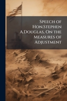 Speech of Hon. Stephen A. Douglas on the Measures of Adjustment, Delivered in the City Hall, Chicago, October 23, 1850 117327510X Book Cover