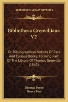 Bibliotheca Grenvilliana V2: Or Bibliographical Notices Of Rare And Curious Books, Forming Part Of The Library Of Thomas Grenville 1436788706 Book Cover