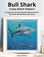 Bull Shark Cross Stitch Pattern: A Large Print Oil-Painting Style Marine Pattern with Multi-Brand Floss Conversions B0G3HSG1XJ Book Cover