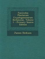 Fasciculus Plantarum Cryptogamicarum Britanniae, Volume 1 - Primary Source Edition 129506913X Book Cover