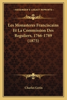 Les Monasteres Franciscains Et La Commission Des Reguliers, 1766-1789 (1875) 1160174229 Book Cover