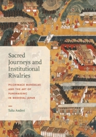Sacred Journeys and Institutional Rivalries: Pilgrimage Mandalas and the Art of Fundraising in Medieval Japan (Harvard East Asian Monographs) 0674303393 Book Cover