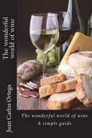 The wonderful world of wine: A simple guide 1722779284 Book Cover