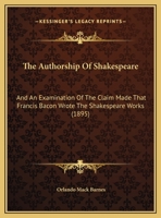 The Authorship Of Shakespeare: And An Examination Of The Claim Made That Francis Bacon Wrote The Shakespeare Works 1104478846 Book Cover