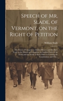 Speech of Mr. Slade, of Vermont, on the Right of Petition; the Power of Congress to Abolish Slavery and the Slave Trade in the District of Columbia; ... Other in Forming the Constitution; and The... 102243165X Book Cover
