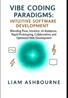 Vibe Coding Paradigms: Intuitive Software Development: Blending Flow, Intuition, AI Assistance, Rapid Prototyping, Collaboration, and Optimized Web ... Series: Pioneering Advanced Technologies) B0FNXCFGTL Book Cover