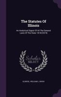 The Statutes Of Illinois: An Analytical Digest Of All The General Laws Of The State 1818-[1874].... 137849413X Book Cover