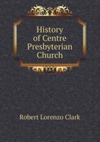 History of Centre Presbyterian Church 5518815492 Book Cover