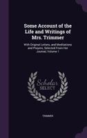 Some Account of the Life and Writings of Mrs. Trimmer, with Original Letters, and Meditations and Prayers, Selected from Her Journal; Volume 1 0548792844 Book Cover