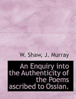 An Enquiry Into the Authenticity of the Poems Ascribed to Ossian. by W. Shaw, .. 1140567977 Book Cover