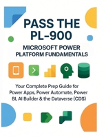 Pass the PL-900: Microsoft Power Platform Fundamentals: Your Complete Prep Guide for Power Apps, Power Automate, Power BI, AI Builder & the Dataverse (CDS). B0FF3CCMYV Book Cover