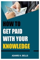 How to get paid with your Knowledge: Try the Latest an Simplest Tips B0CQVTZ1F7 Book Cover