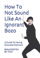 How To Not Sound Like An Ignorant Bozo: A Guide To Having Educated Opinions (BONUS EDITION) B085RR5Y33 Book Cover