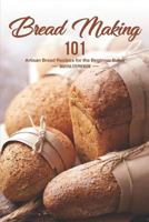 Bread Making 101: Artisan Bread Recipes for the Beginner Baker 1724874616 Book Cover
