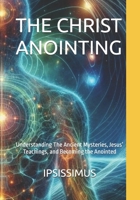 THE CHRIST ANOINTING: Understanding The Ancient Mysteries, Jesus’ Teachings, and Becoming the Anointed B0FSJSW8GH Book Cover