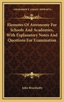 Elements Of Astronomy For Schools And Academies, With Explanatory Notes And Questions For Examination 1147440751 Book Cover