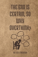 The End is Certain, So Why Overthink?: Life’s Too Short to Spend It in Your Head—Break Free from Overthinking B0DZ677H9Z Book Cover