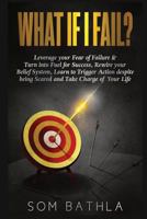 What If I Fail?: Leverage Your Fear of Failure & Turn Into Fuel for Success, Rewire Your Belief System, Learn to Trigger Action Despite Being Scared and Take Charge of Your Life 1979980314 Book Cover