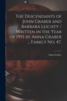 The Descendants of John Graber and Barbara Leichty / Written in the Year of 1955 by Anna Graber ... Family No. 47. 1015056539 Book Cover