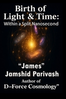 Birth of Light & Time: Within A Split Nanosecond: D-Force Cosmology: The Containment Field Behind the Universe B0FVG5XB97 Book Cover