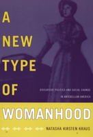A New Type of Womanhood: Discursive Politics and Social Change in Antebellum America 0822343681 Book Cover