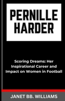 PERNILLE HARDER: “Scoring Dreams: Her Inspirational Career andImpact on Women in Football” B0CTKQGMWY Book Cover