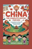 CHINA: The Complete History for Kids: Amazing Stories of Emperors, Inventions, and Ideas That Shaped the World B0FP54CLPZ Book Cover