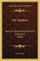 On Taxation: How It Is Raised And How It Is Expended 1165603799 Book Cover