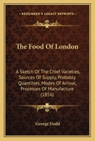 The Food Of London: A Sketch Of The Chief Varieties, Sources Of Supply, Probably Quantities, Modes Of Arrival, Processes Of Manufacture 1120881579 Book Cover