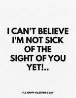 Valentine's Day Notebook: I Can't Believe I'm Not Sick Of The Sight Of You Yet, Funny Valentines Gift Idea for Girlfriend 165654802X Book Cover