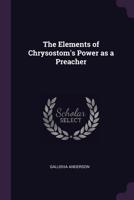 The elements of Chrysostom's power as a preacher 1341091058 Book Cover