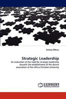 Strategic Leadership: An evaluation of the need for strategic leadership towards the establishment of the alumni association of Pan Africa Christian University 3838343166 Book Cover