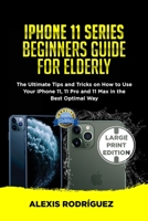IPHONE 11 SERIES BEGINNERS GUIDE FOR ELDERLY: The Ultimate Tips and Tricks on How to Use Your iPhone 11, 11 Pro and 11 Max in the Best Optimal Way 1676374949 Book Cover