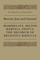 Betwixt Jest and Earnest: Marprelate, Milton, Marvell, Swift & the Decorum of Religious Ridicule 1442651431 Book Cover