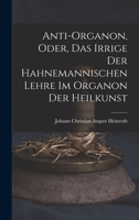Anti-Organon, oder, das Irrige der hahnemannischen Lehre im Organon der Heilkunst 101800968X Book Cover