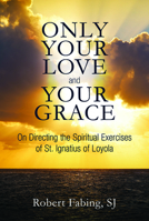 Only Your Love and Your Grace: On Directing the Spiritual Exercises of St. Ignatius of Loyola 0809154919 Book Cover