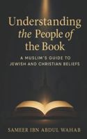 Understanding the People of the Book: A Muslim’s Guide to Jewish and Christian Beliefs B0G3WKJTMX Book Cover