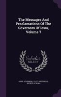 The Messages and Proclamations of the Governors of Iowa, Volume 7 1279421355 Book Cover
