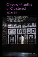 Classes of Ladies of Cloistered Spaces: Writing Feminist History through Biography in Fin-de-siecle Egypt 0748694862 Book Cover