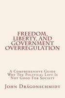 Freedom, Liberty, and Government Overregulation: A Comprehensive Guide Why The Political Left Is Not Good For Society 1548051985 Book Cover